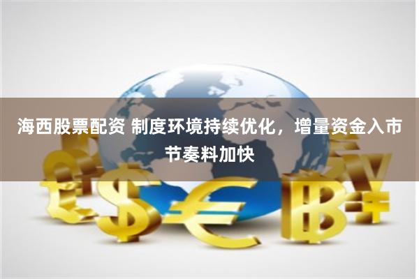 海西股票配资 制度环境持续优化，增量资金入市节奏料加快