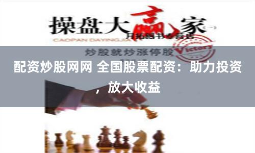 配资炒股网网 全国股票配资：助力投资，放大收益