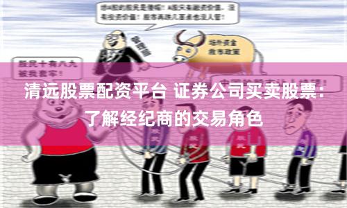 清远股票配资平台 证券公司买卖股票：了解经纪商的交易角色