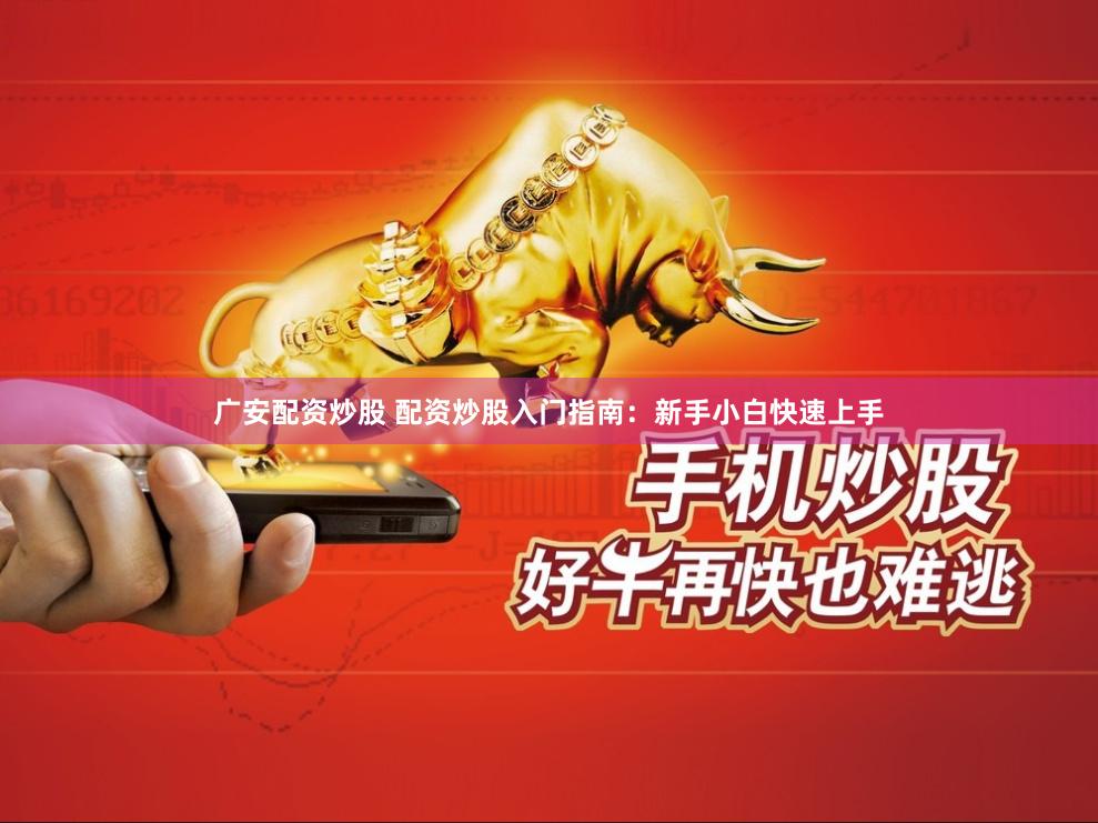 广安配资炒股 配资炒股入门指南：新手小白快速上手