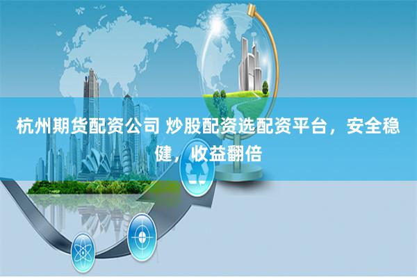 杭州期货配资公司 炒股配资选配资平台，安全稳健，收益翻倍