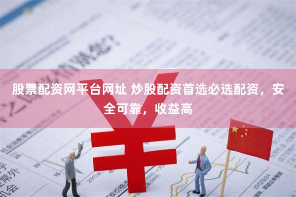 股票配资网平台网址 炒股配资首选必选配资，安全可靠，收益高