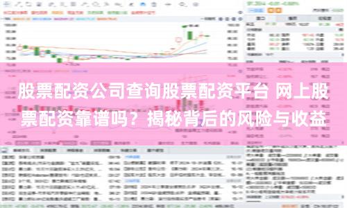 股票配资公司查询股票配资平台 网上股票配资靠谱吗？揭秘背后的风险与收益