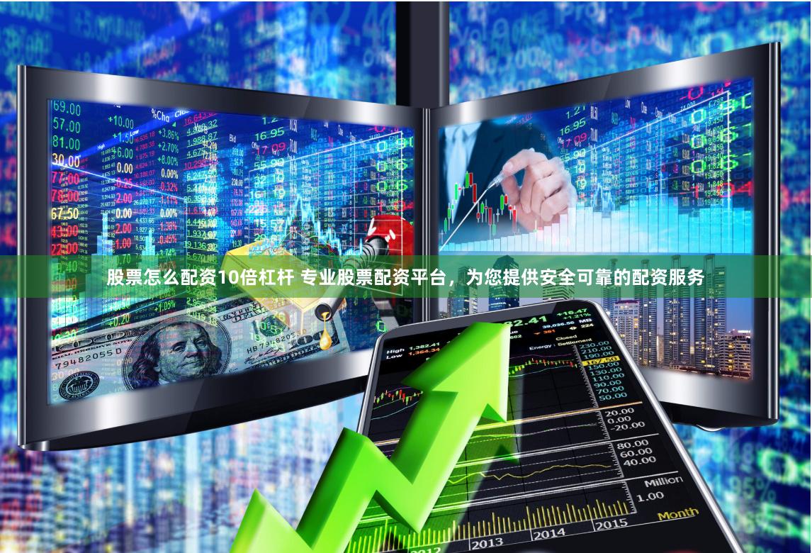 股票怎么配资10倍杠杆 专业股票配资平台，为您提供安全可靠的配资服务