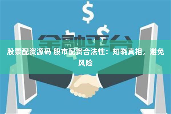 股票配资源码 股市配资合法性：知晓真相，避免风险