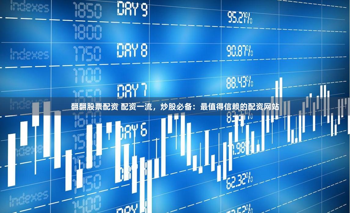 翻翻股票配资 配资一流，炒股必备：最值得信赖的配资网站