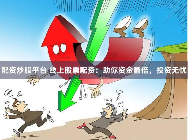 配资炒股平台 线上股票配资：助你资金翻倍，投资无忧
