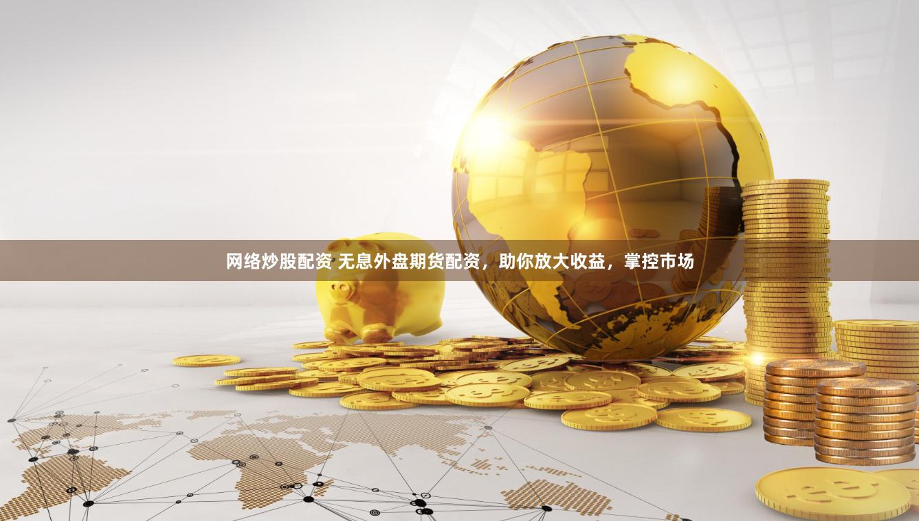 网络炒股配资 无息外盘期货配资，助你放大收益，掌控市场