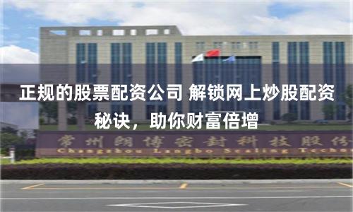 正规的股票配资公司 解锁网上炒股配资秘诀，助你财富倍增