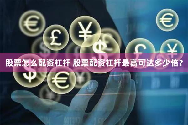 股票怎么配资杠杆 股票配资杠杆最高可达多少倍？