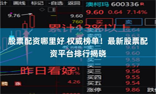 股票配资哪里好 权威榜单！最新股票配资平台排行揭晓