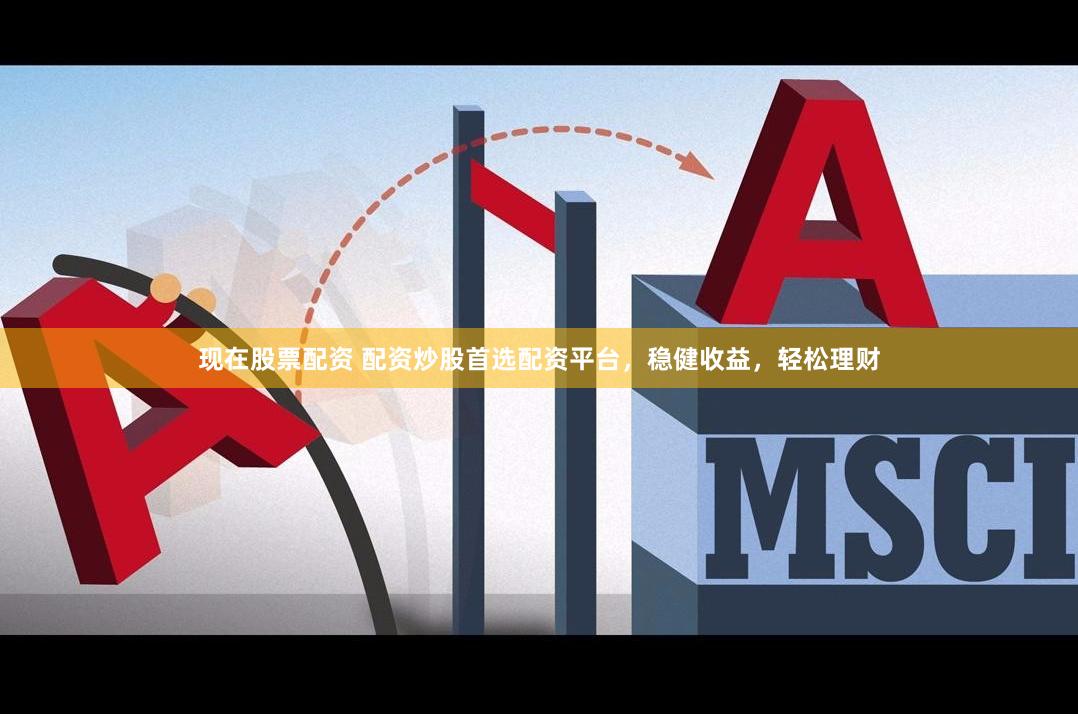 现在股票配资 配资炒股首选配资平台，稳健收益，轻松理财