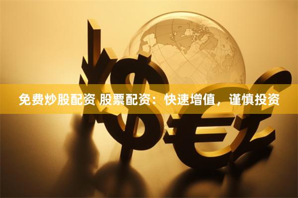 免费炒股配资 股票配资：快速增值，谨慎投资