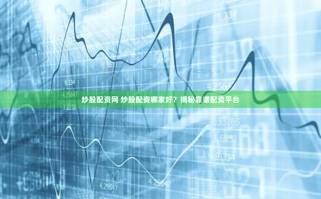 炒股配资网 炒股配资哪家好？揭秘靠谱配资平台