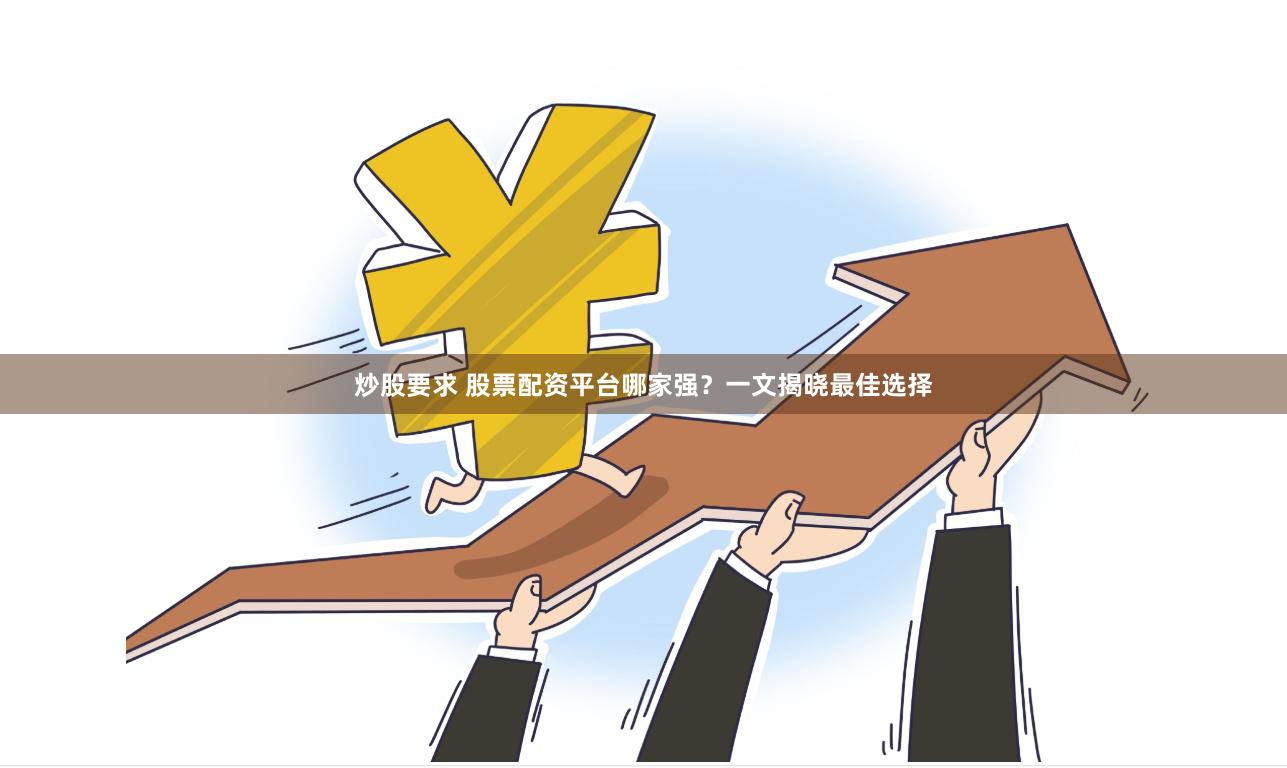 炒股要求 股票配资平台哪家强？一文揭晓最佳选择