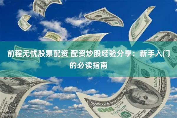前程无忧股票配资 配资炒股经验分享：新手入门的必读指南