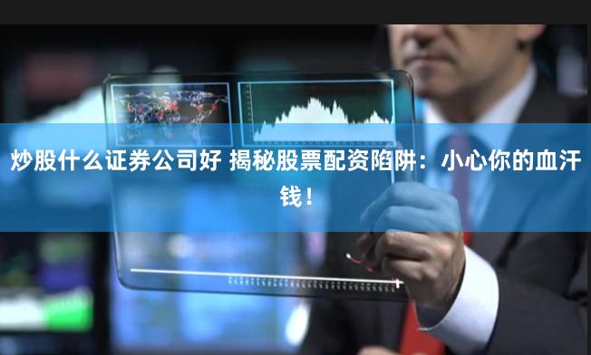 炒股什么证券公司好 揭秘股票配资陷阱：小心你的血汗钱！