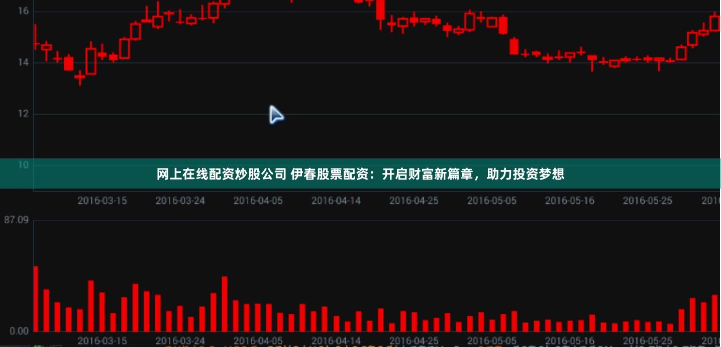 网上在线配资炒股公司 伊春股票配资:开启财富新篇章,助力投资梦想