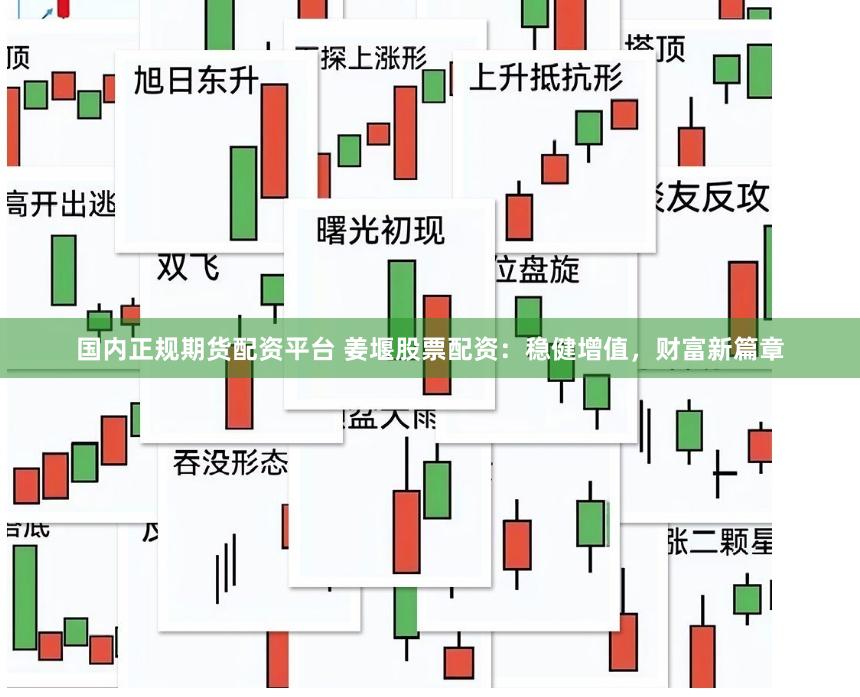 国内正规期货配资平台 姜堰股票配资：稳健增值，财富新篇章