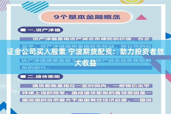证金公司买入股票 宁波期货配资：助力投资者放大收益