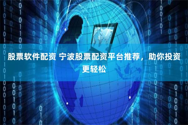 股票软件配资 宁波股票配资平台推荐，助你投资更轻松