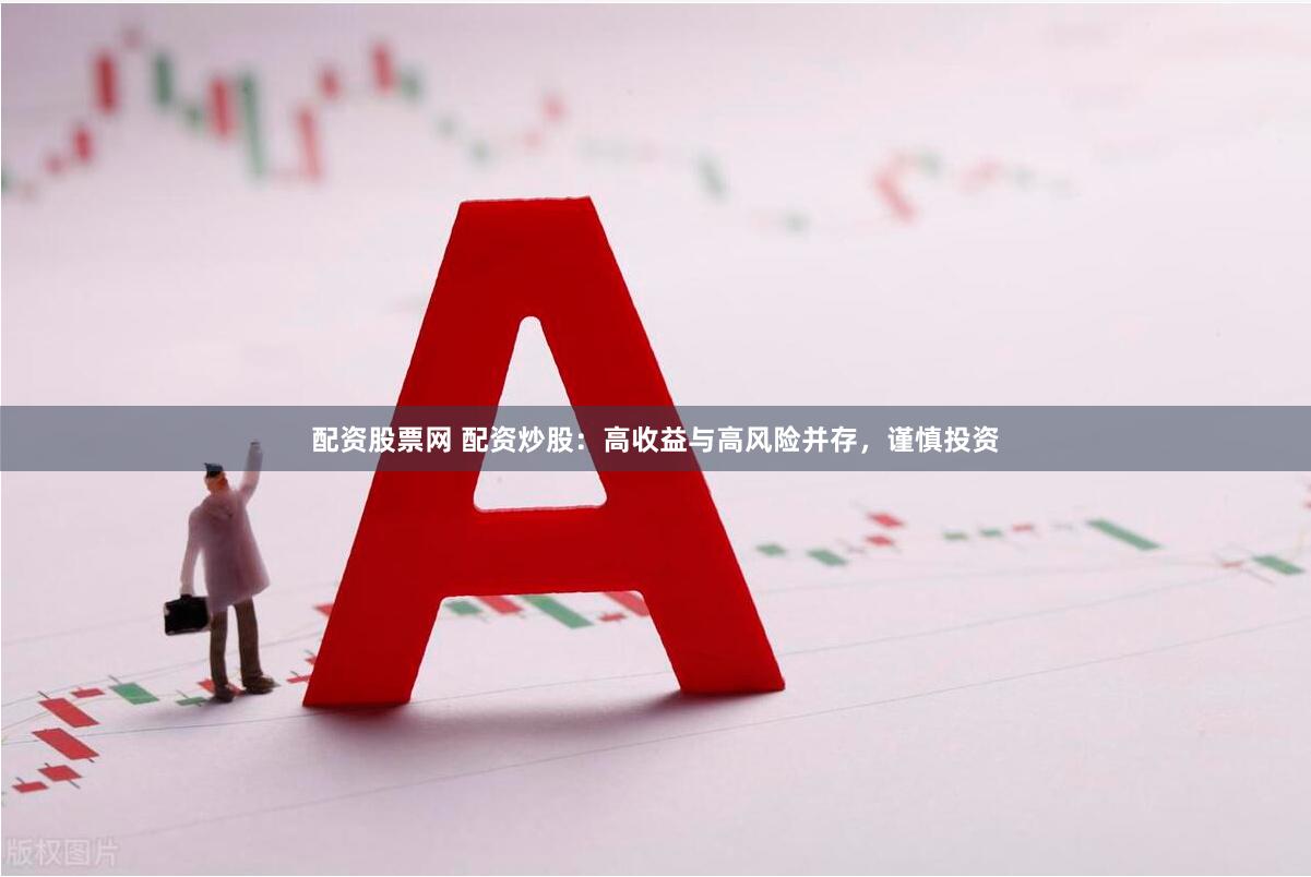 配资股票网 配资炒股：高收益与高风险并存，谨慎投资