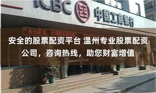 安全的股票配资平台 温州专业股票配资公司,咨询热线,助您财富增值