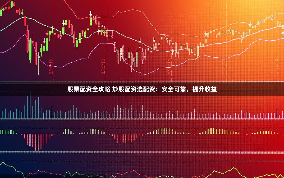 股票配资全攻略 炒股配资选配资：安全可靠，提升收益