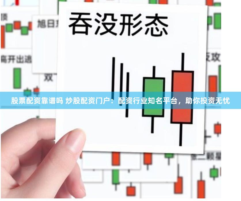 股票配资靠谱吗 炒股配资门户:配资行业知名平台,助你投资无忧