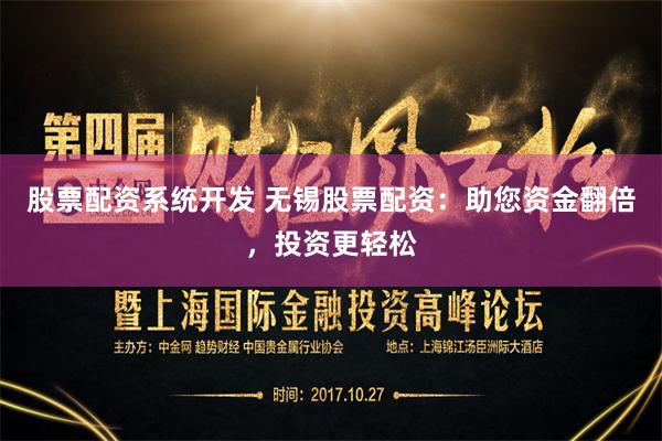 股票配资系统开发 无锡股票配资:助您资金翻倍,投资更轻松