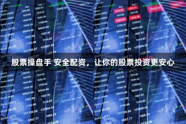 股票操盘手 安全配资，让你的股票投资更安心