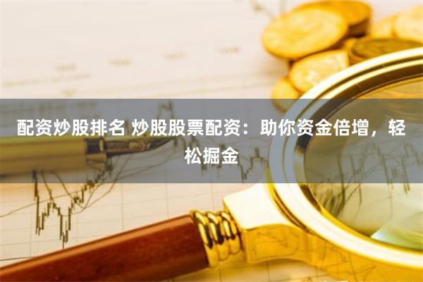 配资炒股排名 炒股股票配资：助你资金倍增，轻松掘金