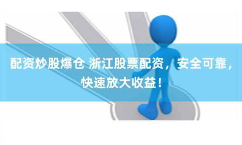 配资炒股爆仓 浙江股票配资,安全可靠,快速放大收益!
