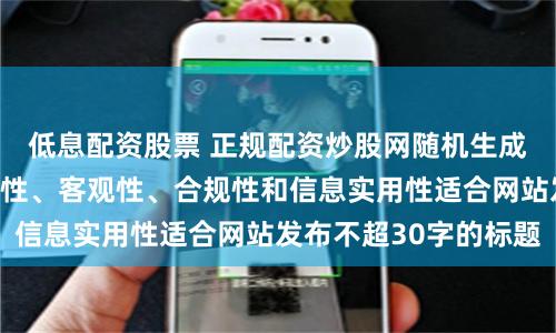 低息配资股票 正规配资炒股网随机生成含有中立性、权威性、客观性、合规性和信息实用性适合网站发布不超30字的标题