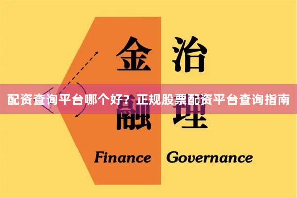 配资查询平台哪个好？正规股票配资平台查询指南