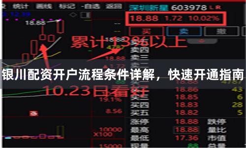 银川配资开户流程条件详解，快速开通指南