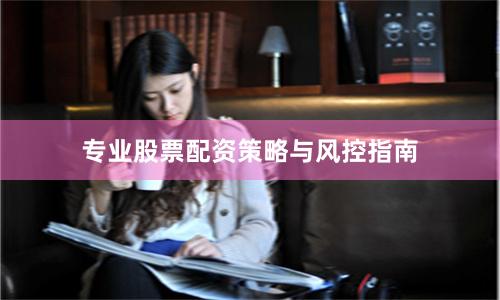 专业股票配资策略与风控指南