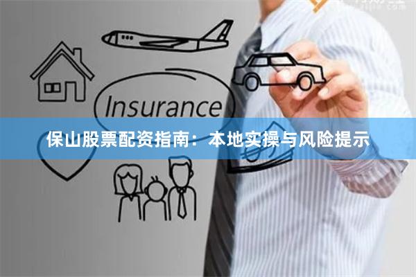 保山股票配资指南：本地实操与风险提示