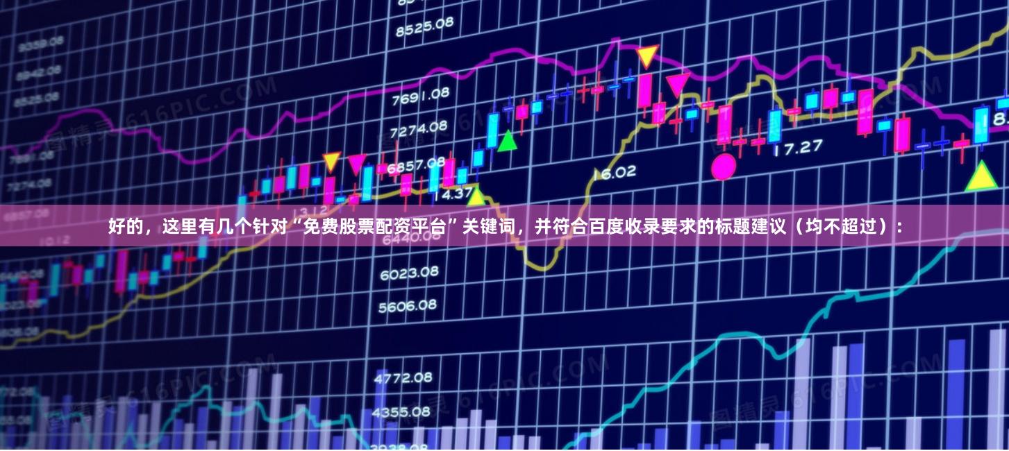 好的，这里有几个针对“免费股票配资平台”关键词，并符合百度收录要求的标题建议（均不超过）：