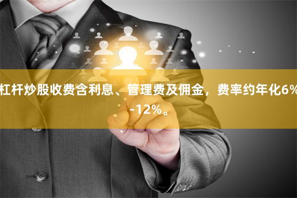 杠杆炒股收费含利息、管理费及佣金，费率约年化6%-12%。