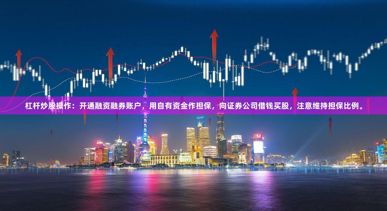 杠杆炒股操作：开通融资融券账户，用自有资金作担保，向证券公司借钱买股，注意维持担保比例。