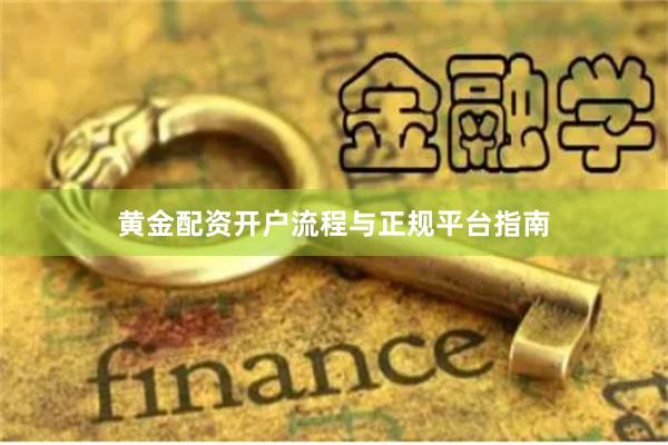 黄金配资开户流程与正规平台指南