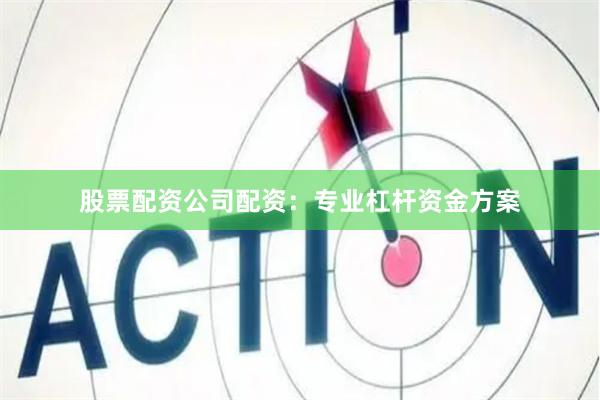 股票配资公司配资：专业杠杆资金方案