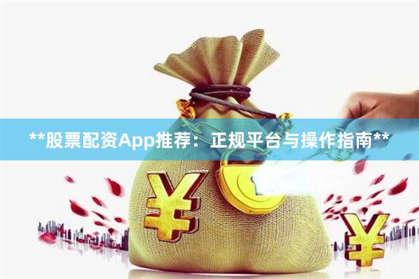 **股票配资App推荐：正规平台与操作指南**