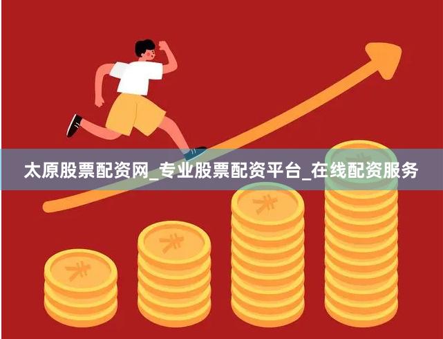 太原股票配资网_专业股票配资平台_在线配资服务