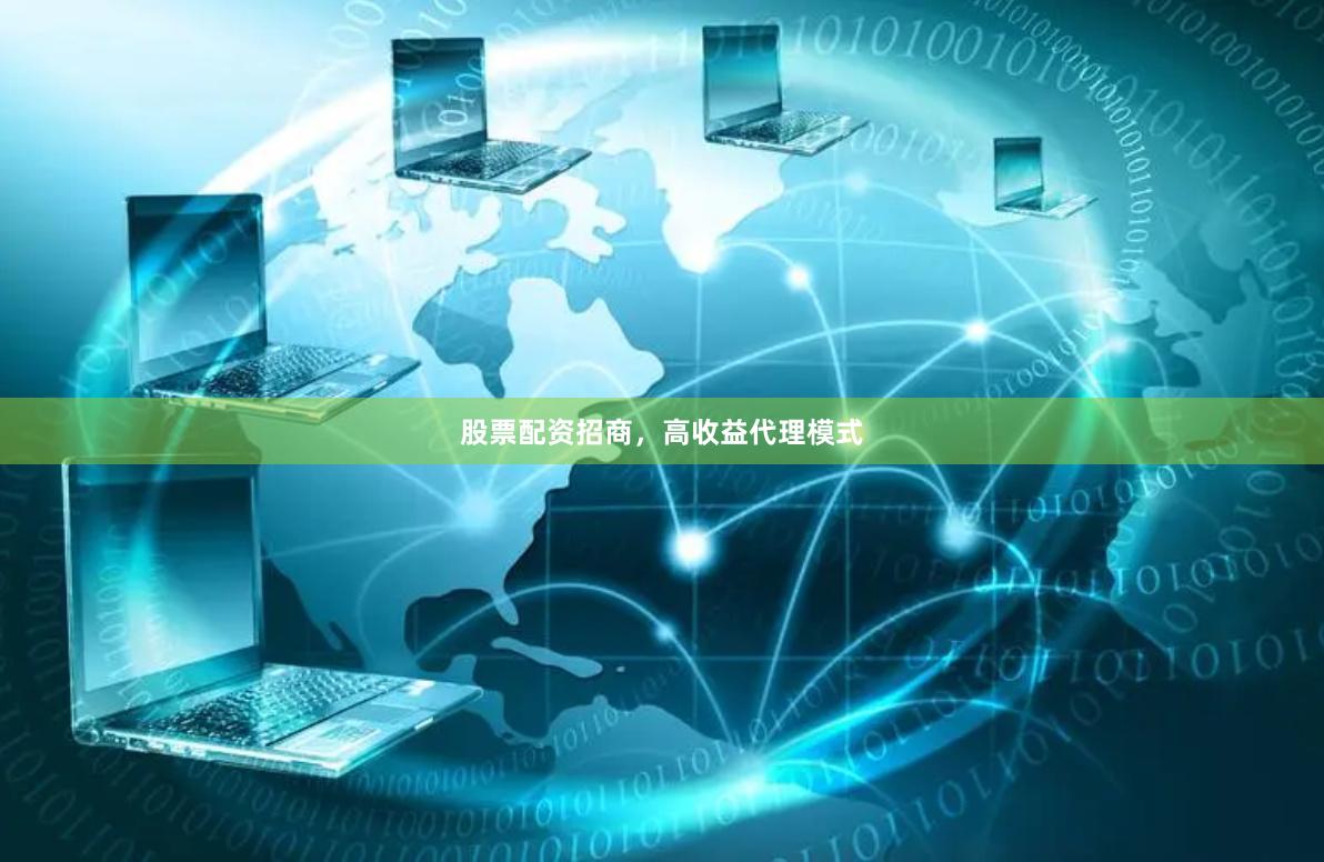 股票配资招商，高收益代理模式