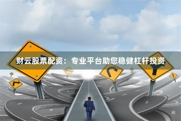 财云股票配资:专业平台助您稳健杠杆投资