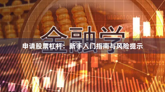 申请股票杠杆：新手入门指南与风险提示
