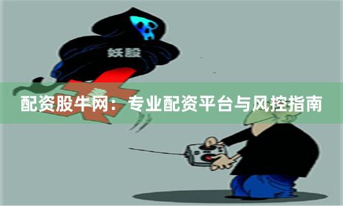配资股牛网：专业配资平台与风控指南