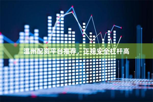 温州配资平台推荐，正规安全杠杆高